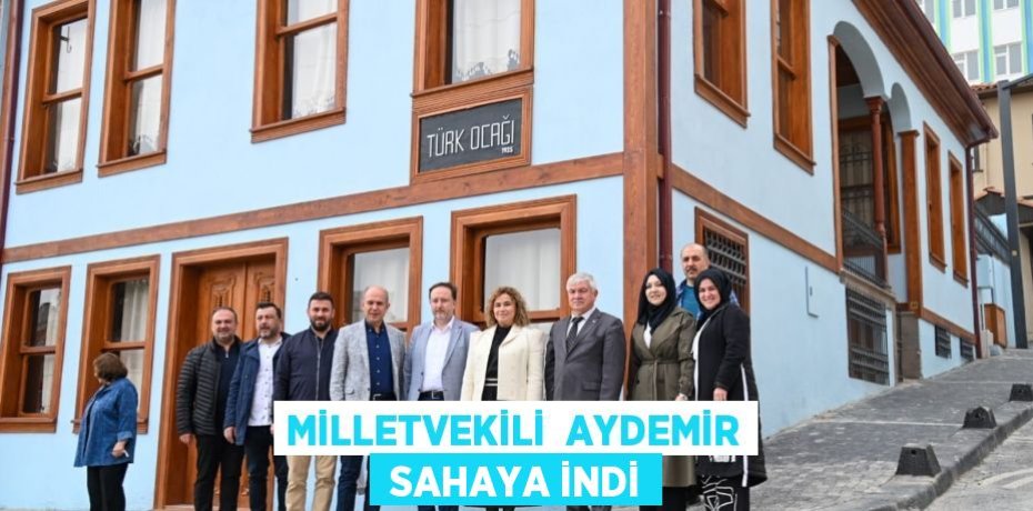MİLLETVEKİLİ  AYDEMİR  SAHAYA İNDİ