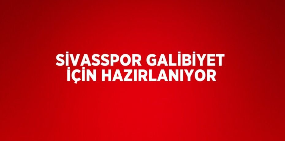SİVASSPOR GALİBİYET İÇİN HAZIRLANIYOR