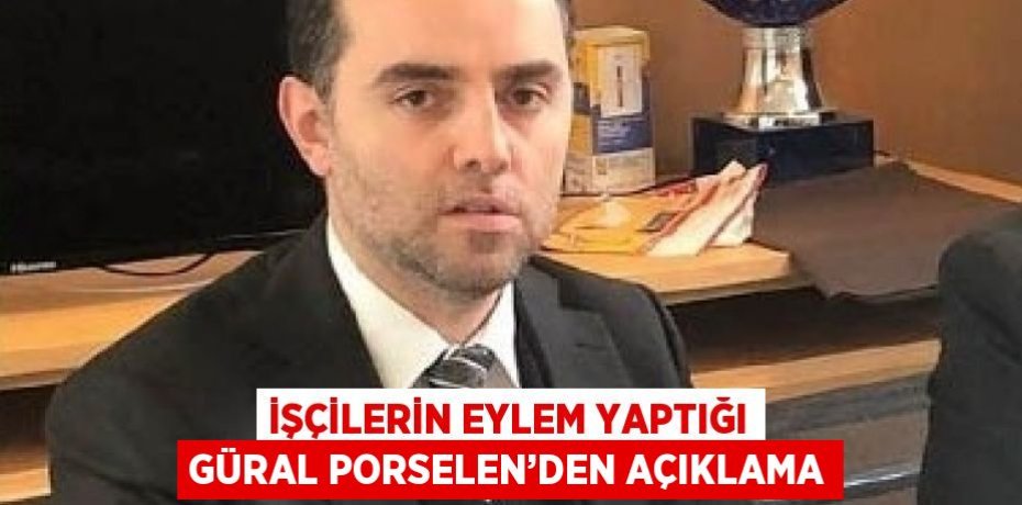 İŞÇİLERİN EYLEM YAPTIĞI GÜRAL PORSELEN’DEN AÇIKLAMA