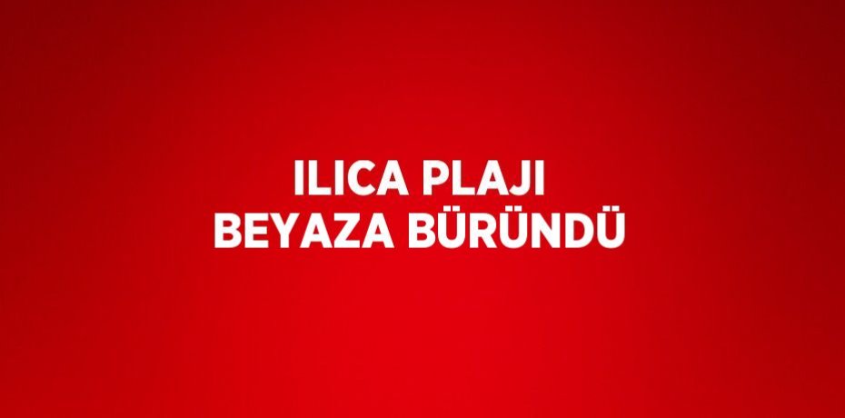 ILICA PLAJI BEYAZA BÜRÜNDÜ