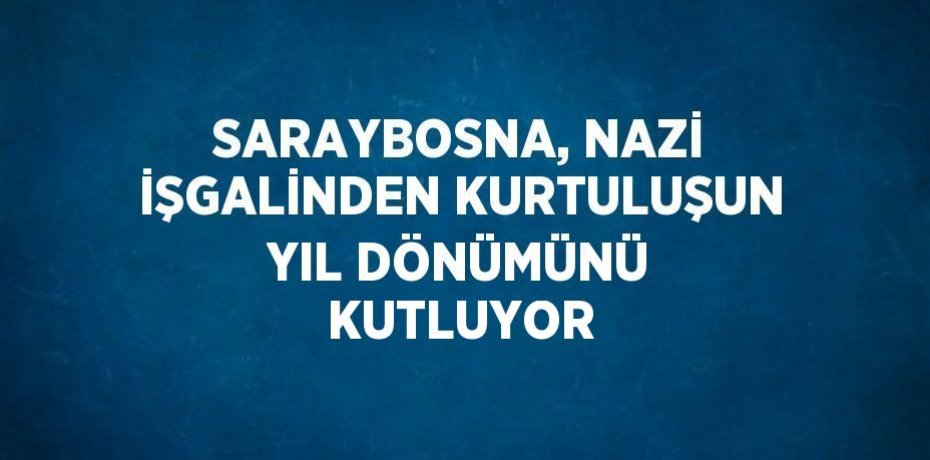 SARAYBOSNA, NAZİ İŞGALİNDEN KURTULUŞUN YIL DÖNÜMÜNÜ KUTLUYOR