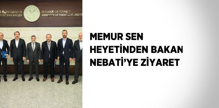 MEMUR SEN HEYETİNDEN BAKAN NEBATİ’YE ZİYARET