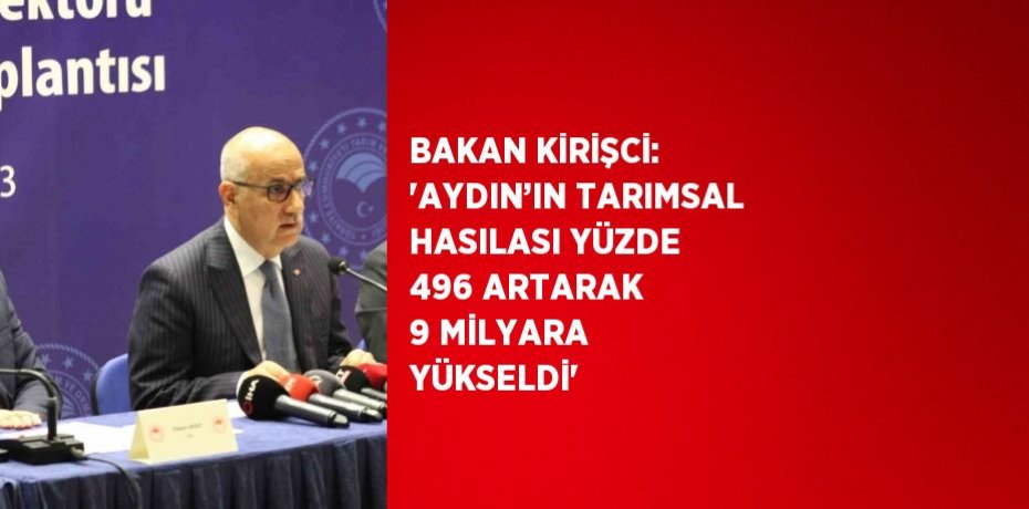 BAKAN KİRİŞCİ: 'AYDIN’IN TARIMSAL HASILASI YÜZDE 496 ARTARAK 9 MİLYARA YÜKSELDİ'