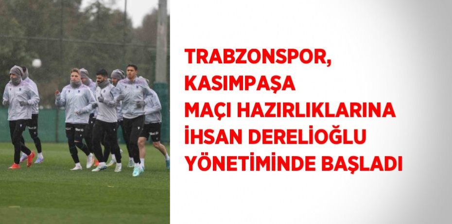 TRABZONSPOR, KASIMPAŞA MAÇI HAZIRLIKLARINA İHSAN DERELİOĞLU YÖNETİMİNDE BAŞLADI