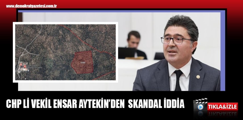 CHP Lİ VEKİL ENSAR AYTEKİN’DEN  SKANDAL İDDİA