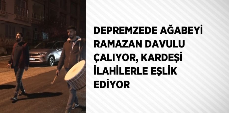 DEPREMZEDE AĞABEYİ RAMAZAN DAVULU ÇALIYOR, KARDEŞİ İLAHİLERLE EŞLİK EDİYOR