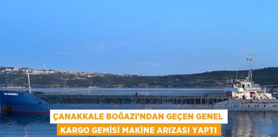 ÇANAKKALE BOĞAZI’NDAN GEÇEN GENEL KARGO GEMİSİ MAKİNE ARIZASI YAPTI