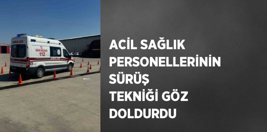 ACİL SAĞLIK PERSONELLERİNİN SÜRÜŞ TEKNİĞİ GÖZ DOLDURDU