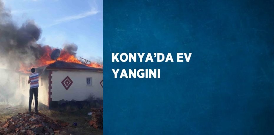 KONYA’DA EV YANGINI