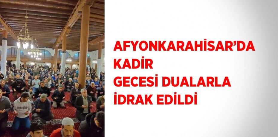 AFYONKARAHİSAR’DA KADİR GECESİ DUALARLA İDRAK EDİLDİ