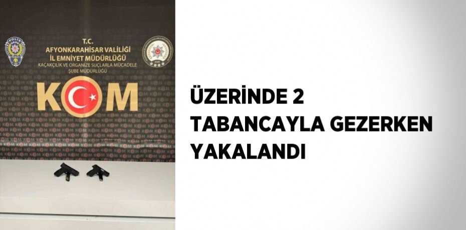 ÜZERİNDE 2 TABANCAYLA GEZERKEN YAKALANDI
