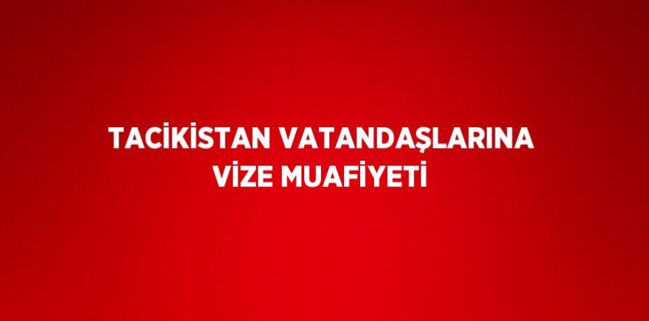 TACİKİSTAN VATANDAŞLARINA VİZE MUAFİYETİ