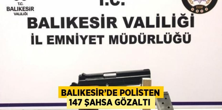 BALIKESİR’DE POLİSTEN 147 ŞAHSA GÖZALTI