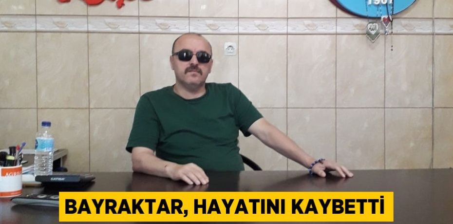 Bayraktar, hayatını kaybetti