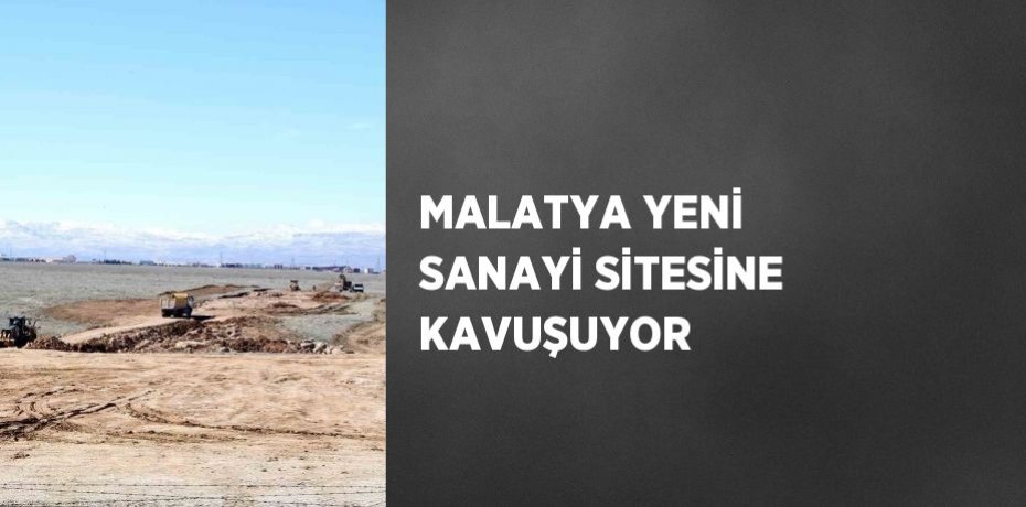 MALATYA YENİ SANAYİ SİTESİNE KAVUŞUYOR
