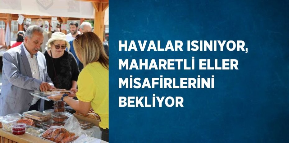 HAVALAR ISINIYOR, MAHARETLİ ELLER MİSAFİRLERİNİ BEKLİYOR