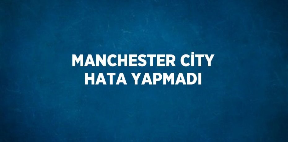 MANCHESTER CİTY HATA YAPMADI