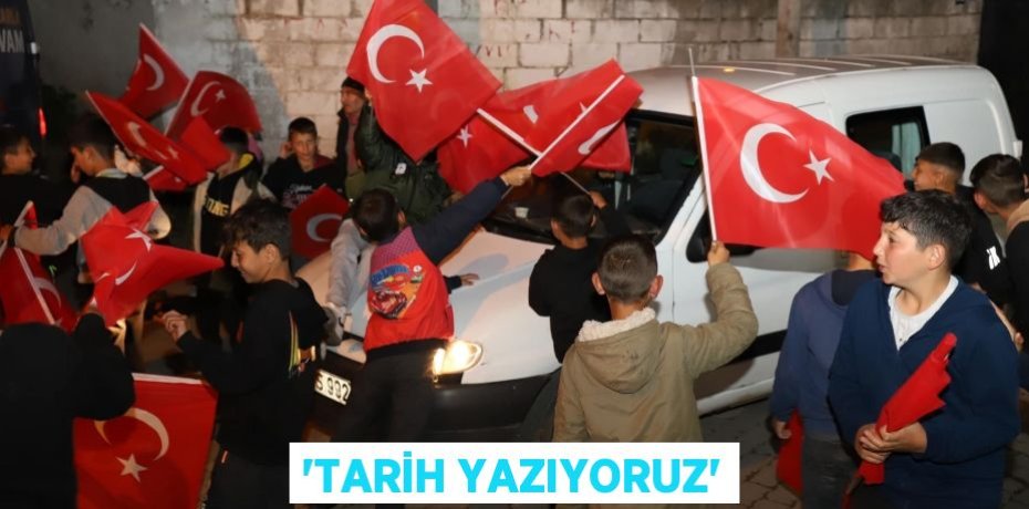 'TARİH YAZIYORUZ'