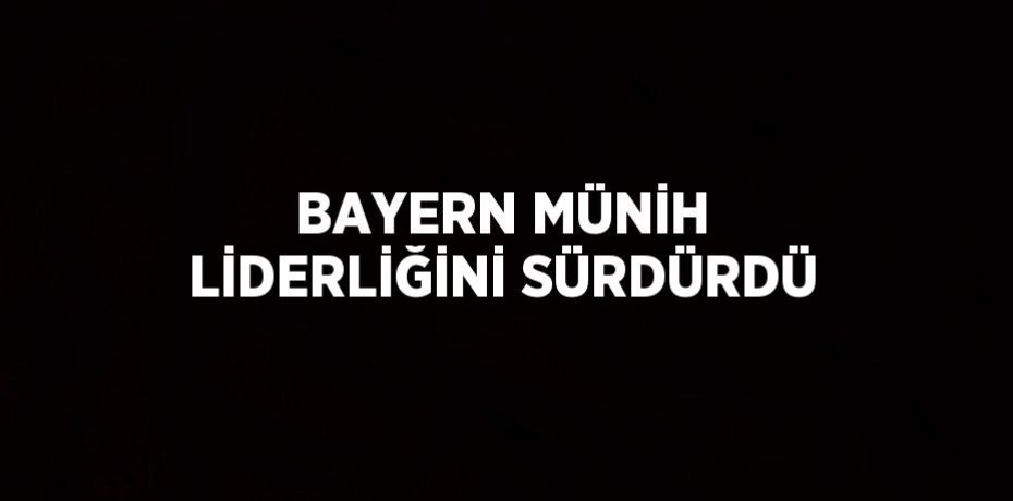 BAYERN MÜNİH LİDERLİĞİNİ SÜRDÜRDÜ