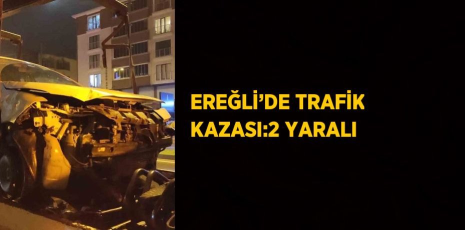 EREĞLİ’DE TRAFİK KAZASI:2 YARALI