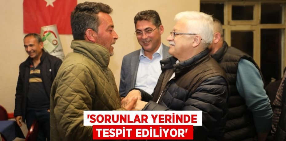 “SORUNLAR YERİNDE TESPİT EDİLİYOR”