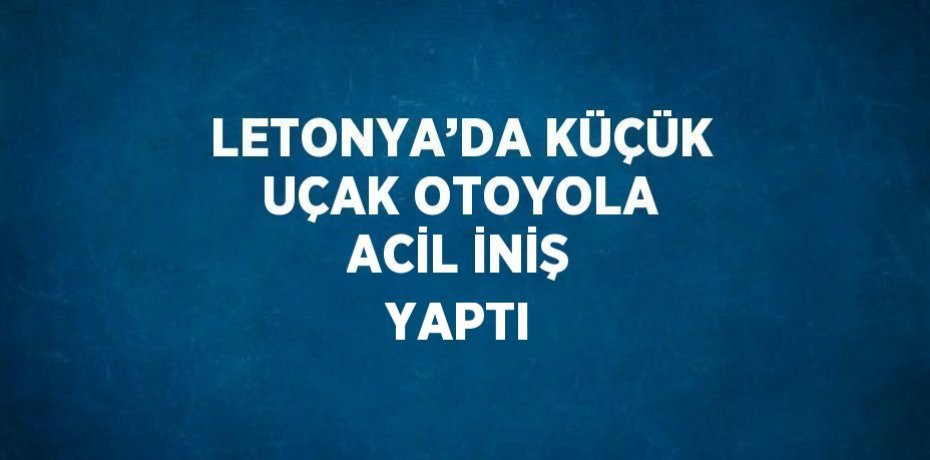 LETONYA’DA KÜÇÜK UÇAK OTOYOLA ACİL İNİŞ YAPTI