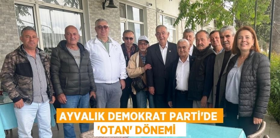 Ayvalık Demokrat Parti’de “Otan” dönemi  