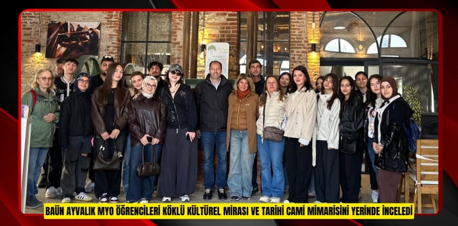 BAÜN AYVALIK MYO ÖĞRENCİLERİ KÖKLÜ KÜLTÜREL MİRASI VE TARİHİ CAMİ MİMARİSİNİ YERİNDE İNCELEDİ