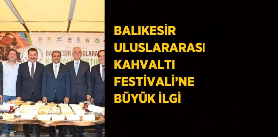 BALIKESİR ULUSLARARASI KAHVALTI FESTİVALİ’NE BÜYÜK İLGİ
