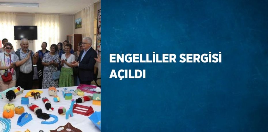 ENGELLİLER SERGİSİ AÇILDI