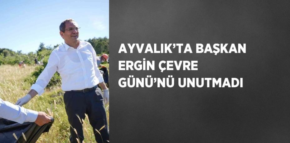 AYVALIK’TA BAŞKAN ERGİN ÇEVRE GÜNÜ’NÜ UNUTMADI