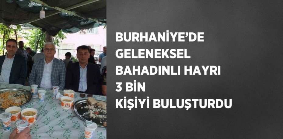 BURHANİYE’DE GELENEKSEL BAHADINLI HAYRI 3 BİN KİŞİYİ BULUŞTURDU