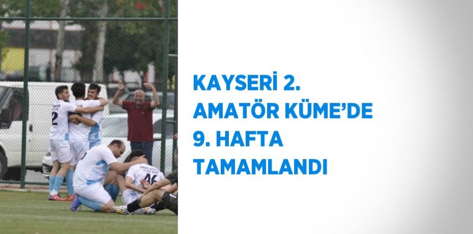 KAYSERİ 2. AMATÖR KÜME’DE 9. HAFTA TAMAMLANDI