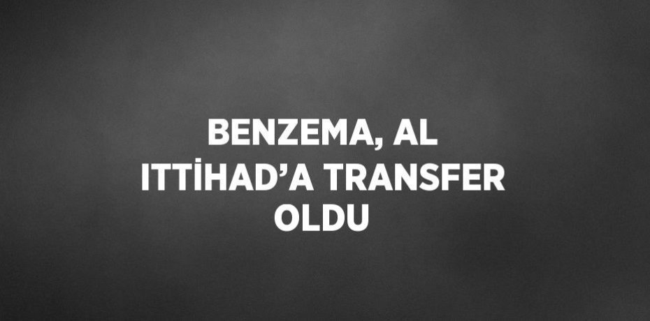 BENZEMA, AL ITTİHAD’A TRANSFER OLDU