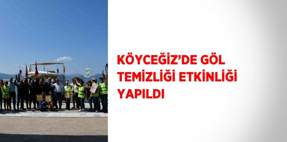 KÖYCEĞİZ’DE GÖL TEMİZLİĞİ ETKİNLİĞİ YAPILDI