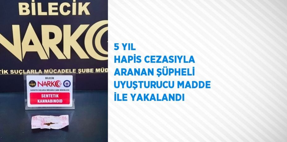 5 YIL HAPİS CEZASIYLA ARANAN ŞÜPHELİ UYUŞTURUCU MADDE İLE YAKALANDI