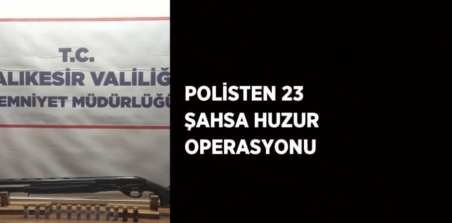 POLİSTEN 23 ŞAHSA HUZUR OPERASYONU