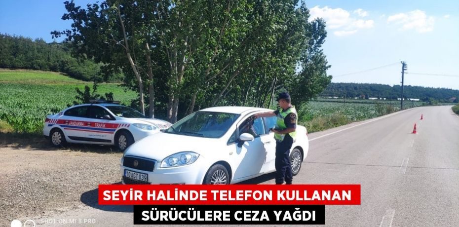 SEYİR HALİNDE TELEFON KULLANAN  SÜRÜCÜLERE CEZA YAĞDI