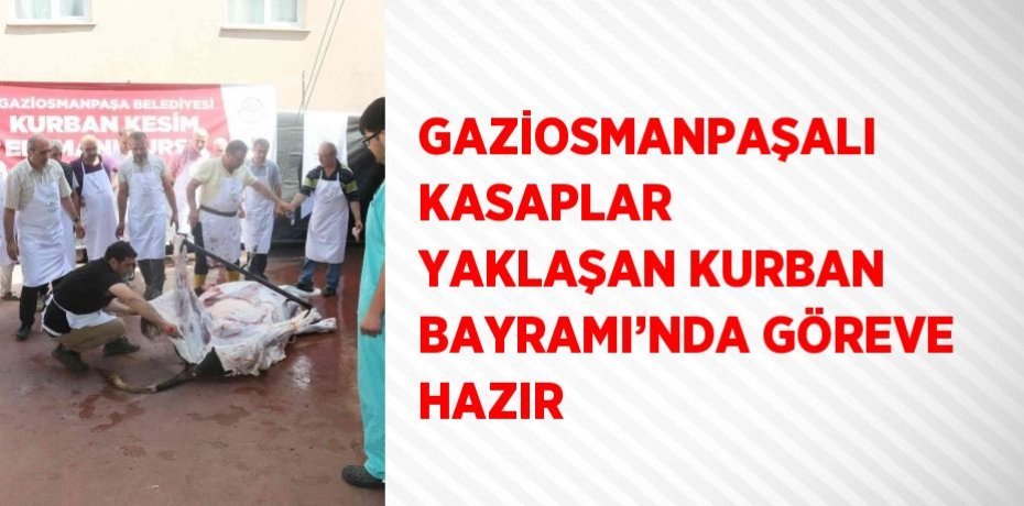 GAZİOSMANPAŞALI KASAPLAR YAKLAŞAN KURBAN BAYRAMI’NDA GÖREVE HAZIR