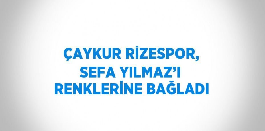ÇAYKUR RİZESPOR, SEFA YILMAZ’I RENKLERİNE BAĞLADI