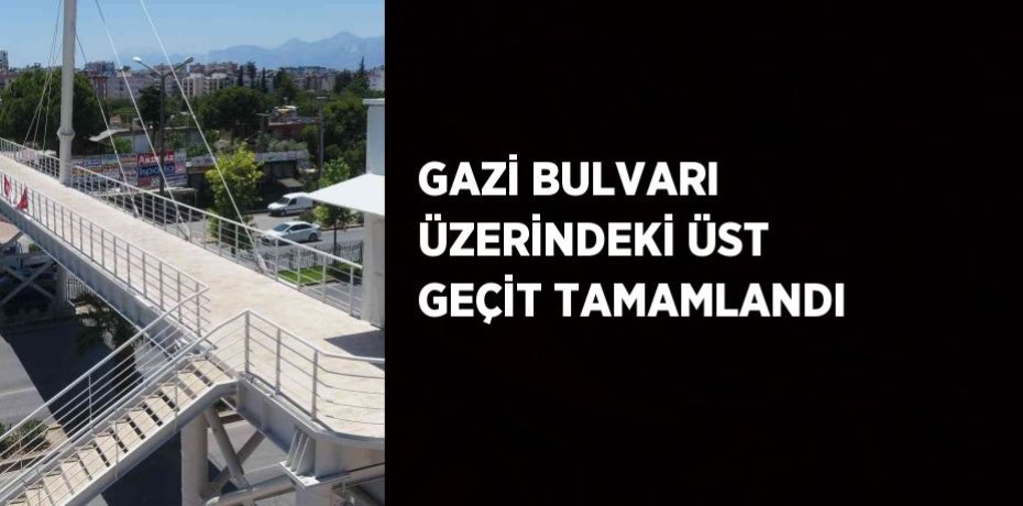 GAZİ BULVARI ÜZERİNDEKİ ÜST GEÇİT TAMAMLANDI