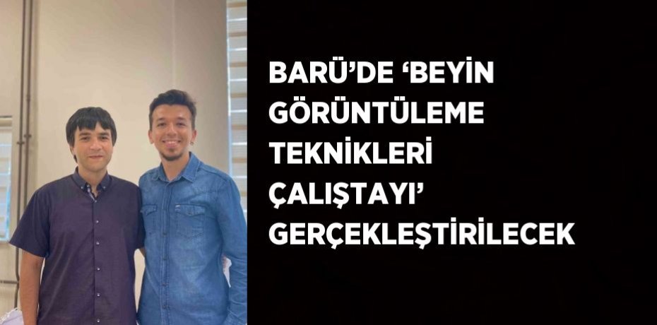 BARÜ’DE ‘BEYİN GÖRÜNTÜLEME TEKNİKLERİ ÇALIŞTAYI’ GERÇEKLEŞTİRİLECEK