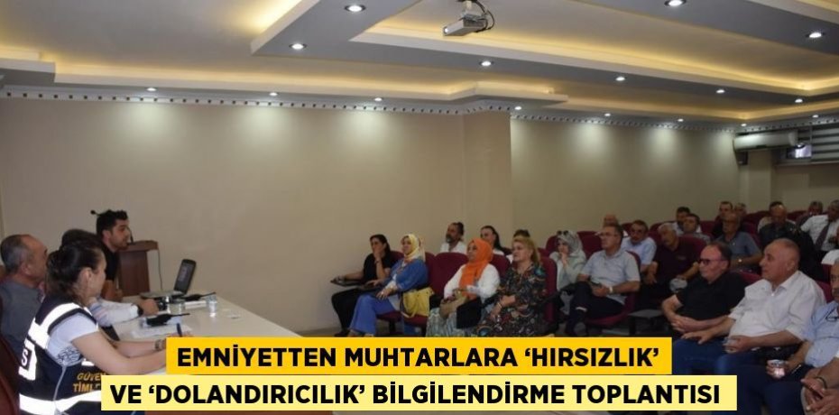 EMNİYETTEN MUHTARLARA ‘HIRSIZLIK’ VE ‘DOLANDIRICILIK’ BİLGİLENDİRME TOPLANTISI