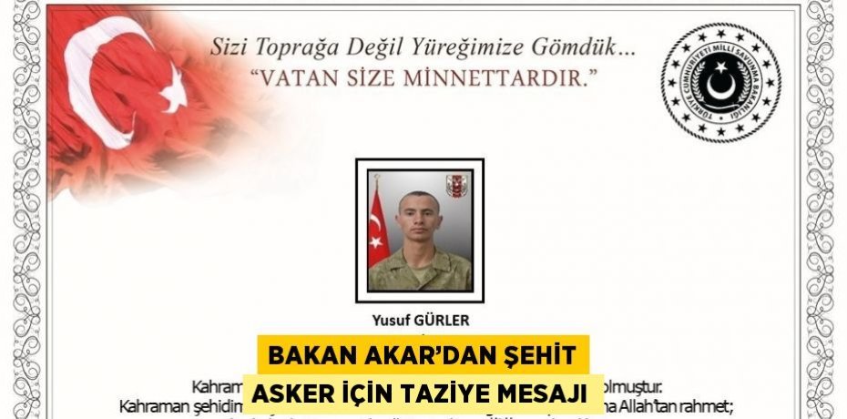 BAKAN AKAR’DAN ŞEHİT ASKER İÇİN TAZİYE MESAJI