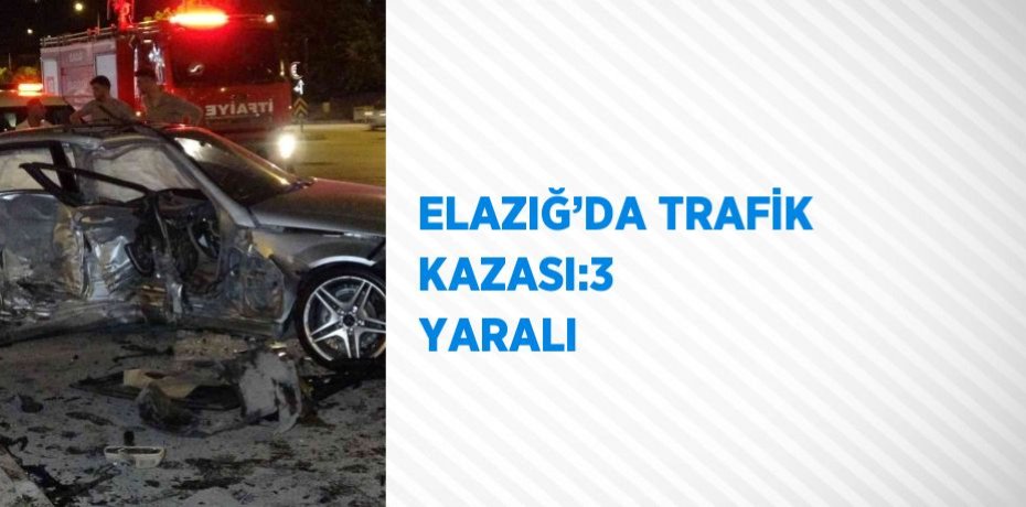 ELAZIĞ’DA TRAFİK KAZASI:3  YARALI