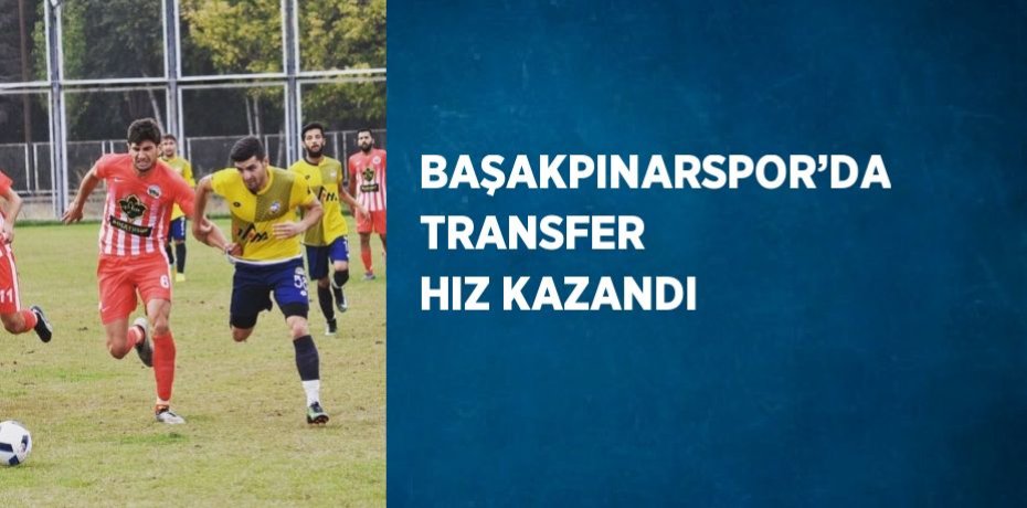 BAŞAKPINARSPOR’DA TRANSFER HIZ KAZANDI