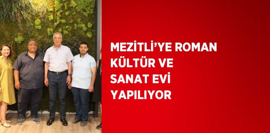 MEZİTLİ’YE ROMAN KÜLTÜR VE SANAT EVİ YAPILIYOR