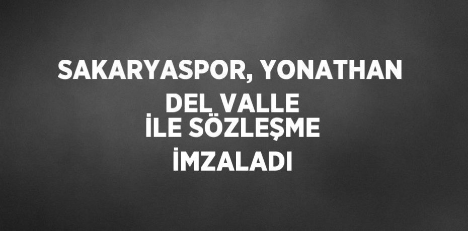 SAKARYASPOR, YONATHAN DEL VALLE İLE SÖZLEŞME İMZALADI