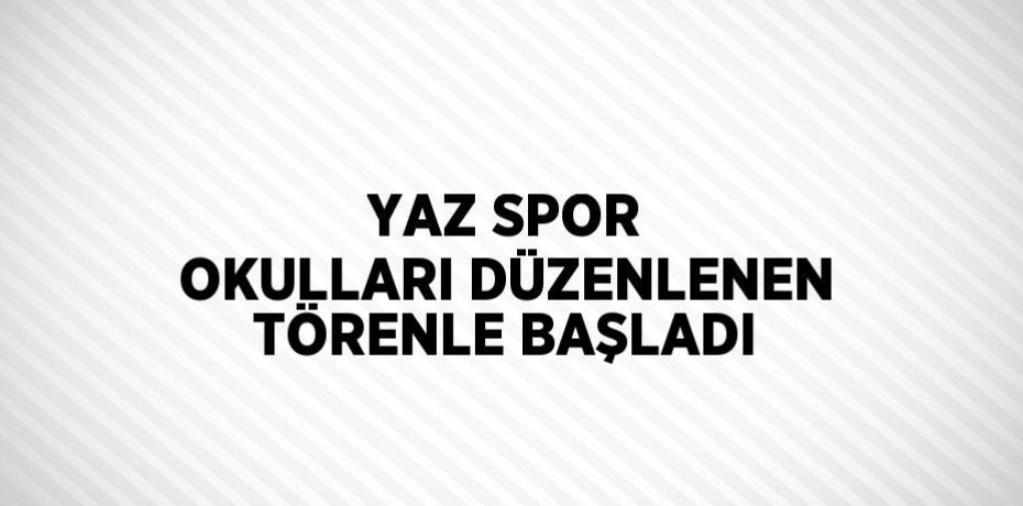 YAZ SPOR OKULLARI DÜZENLENEN TÖRENLE BAŞLADI
