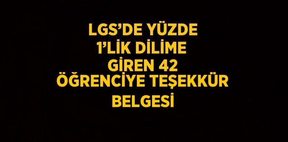 LGS’DE YÜZDE 1’LİK DİLİME GİREN 42 ÖĞRENCİYE TEŞEKKÜR BELGESİ